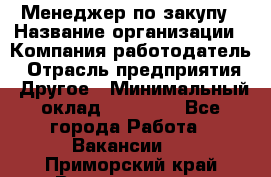 Менеджер по закупу › Название организации ­ Компания-работодатель › Отрасль предприятия ­ Другое › Минимальный оклад ­ 30 000 - Все города Работа » Вакансии   . Приморский край,Владивосток г.